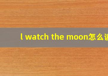 l watch the moon怎么读